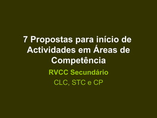 7 Propostas para início de  Actividades em Áreas de Competência RVCC Secundário CLC, STC e CP 