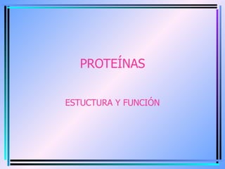 PROTEÍNAS ESTUCTURA Y FUNCIÓN 