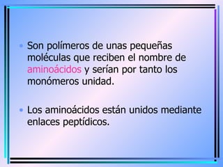 <ul><li>Son polímeros de unas pequeñas moléculas que reciben el nombre de  aminoácidos  y serían por tanto los monómeros u...