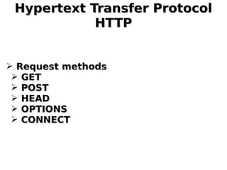 Hypertext Transfer ProtocolHypertext Transfer Protocol
HTTPHTTP
➢ Request methodsRequest methods
➢ GETGET
➢ POSTPOST
➢ HEADHEAD
➢ OPTIONSOPTIONS
➢ CONNECTCONNECT
 