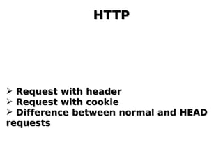 HTTPHTTP
➢ Request with headerRequest with header
➢ Request with cookieRequest with cookie
➢ Difference between normal and HEADDifference between normal and HEAD
requestsrequests
 