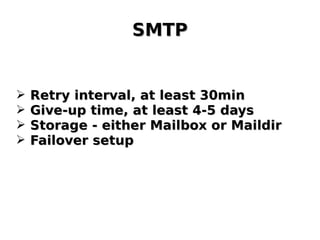 SMTPSMTP
➢ Retry interval, at least 30minRetry interval, at least 30min
➢ Give-up time, at least 4-5 daysGive-up time, at least 4-5 days
➢ Storage - either Mailbox or MaildirStorage - either Mailbox or Maildir
➢ Failover setupFailover setup
 