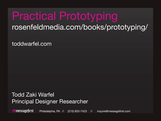 Philadelphia, PA // (215) 825-7423 // inquire@messagefirst.com
Practical Prototyping
rosenfeldmedia.com/books/prototyping/
toddwarfel.com
Todd Zaki Warfel
Principal Designer Researcher
 