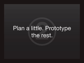 2Plan a little. Prototype
the rest.
 