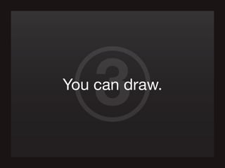 3You can draw.
 