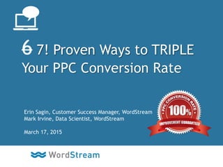CONFIDENTIAL – DO NOT DISTRIBUTE 1
6 7! Proven Ways to TRIPLE
Your PPC Conversion Rate
Erin Sagin, Customer Success Manager, WordStream
Mark Irvine, Data Scientist, WordStream
March 17, 2015
 