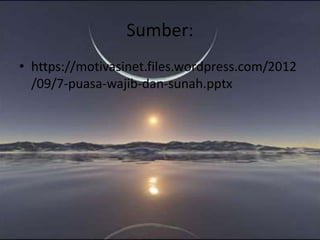 Sumber:
• https://motivasinet.files.wordpress.com/2012
/09/7-puasa-wajib-dan-sunah.pptx
 