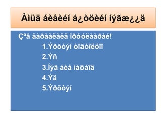 Àìüä áèåèéí á¿òöèéí íýãæ¿¿äÇºâ äàðààëàëä îðóóëààðàé!                1.Ýðõòýí òîãòîëöîî                 2.Ýñ                3.Íýã áèå ìàõáîä                     4.Ýä                           5.Ýðõòýí