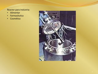 Reactor para Indústria:
• Alimentar
• Farmacêutica
• Cosmética
72
 