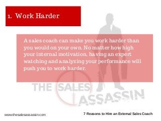 1. Work Harder
A sales coach can make you work harder than
you would on your own. No matter how high
your internal motivat...