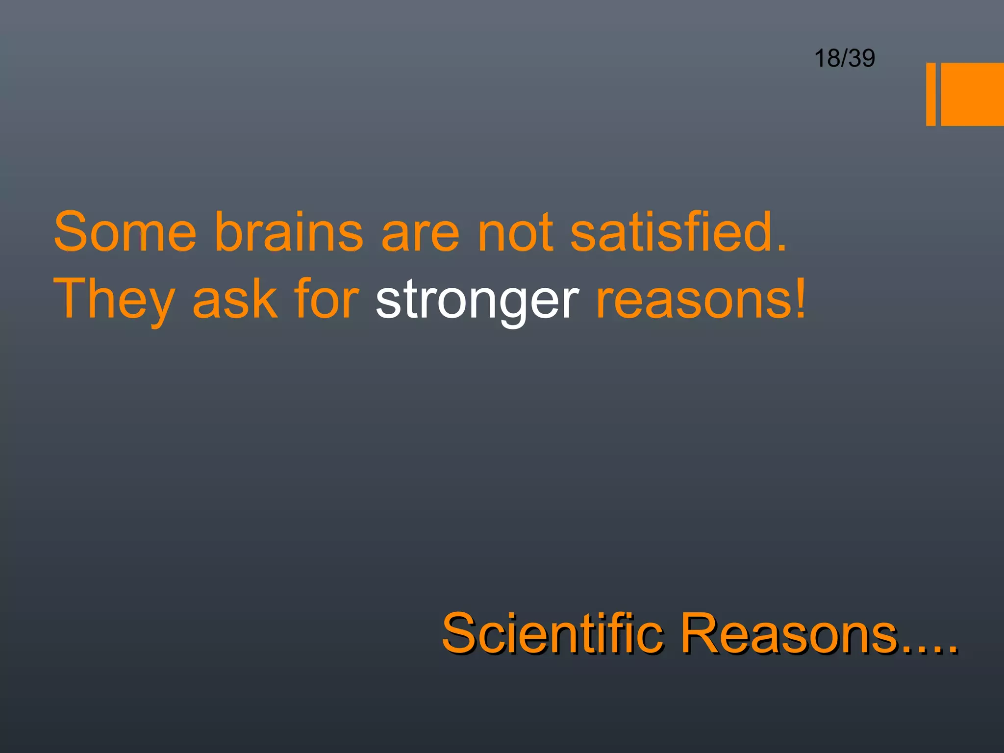 18/39




Some brains are not satisfied.
They ask for stronger reasons!




               Scientific Reasons....
 