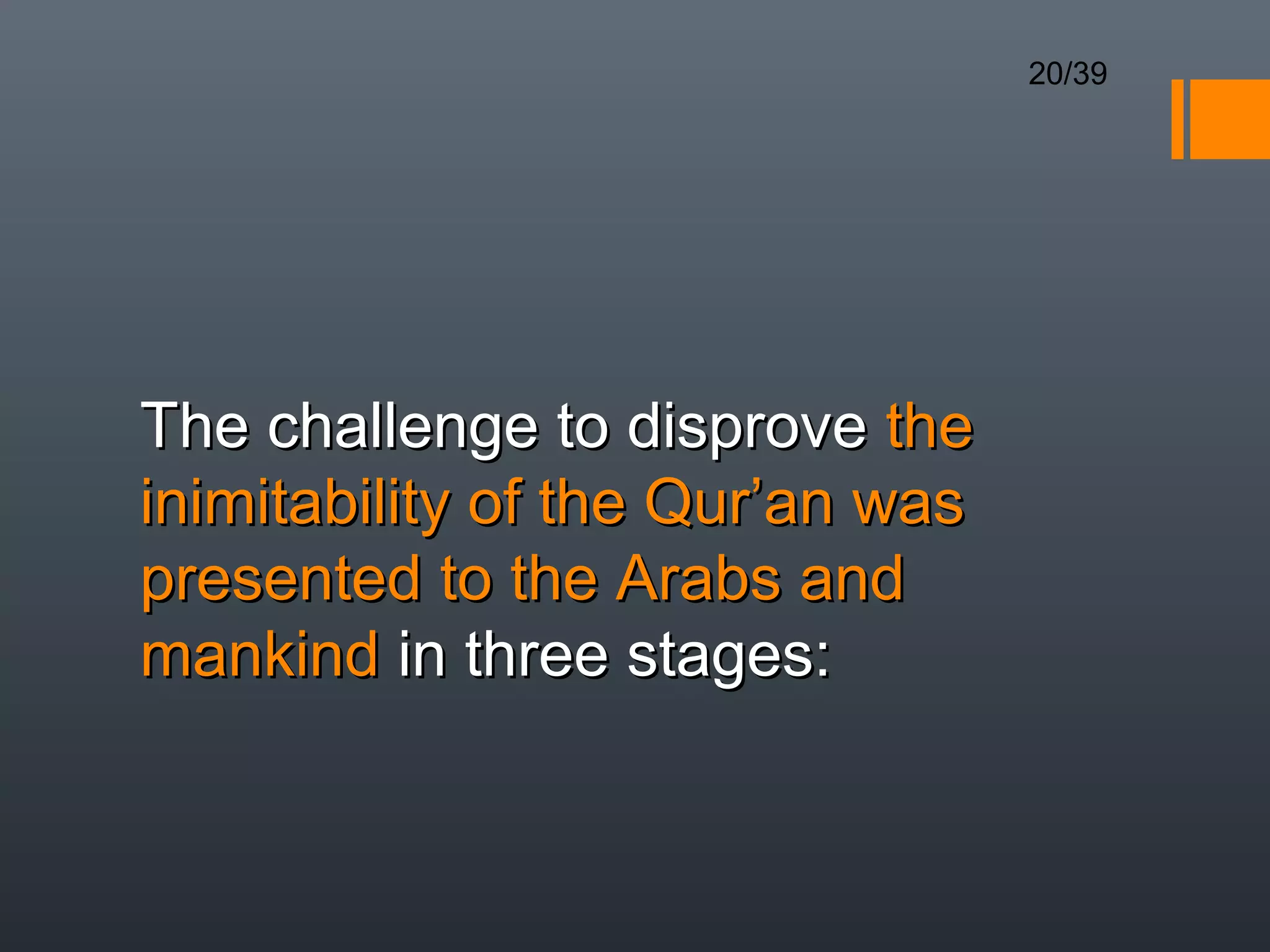 20/39




The challenge to disprove the
inimitability of the Qur’an was
presented to the Arabs and
mankind in three stages:
 