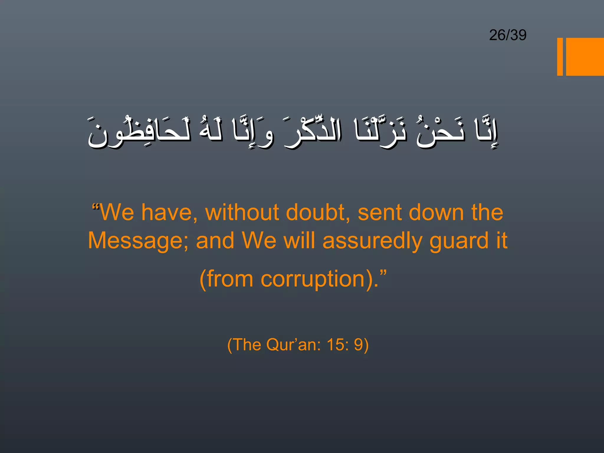 26/39




َ ُ ِ َ َ ُ ‫ِ ّ َ ْن َ ّ ْ َ ّ ْ َ َِ ّ ل‬
‫إنا نح ُ نزلنا الذكر وإنا َه لحافظون‬

“We have, without doubt, sent down the
Message; and We will assuredly guard it
           (from corruption).”

             (The Qur’an: 15: 9)
 