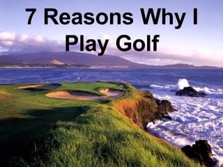 7 Reasons Why I Play Golf 