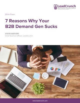 www.leadcrunch.com
7 Reasons Why Your
B2B Demand Gen Sucks
STEVE BIAFORE
Chief Science Officer, LeadCrunch
White Paper
 