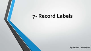 7- Record Labels
By Damian Zlotorzysnki
 