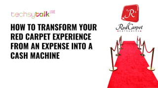 HOW TO TRANSFORM YOUR
RED CARPET EXPERIENCE
FROM AN EXPENSE INTO A
CASH MACHINE
 