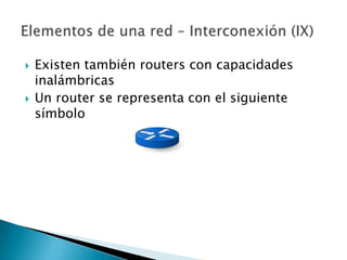    Existen también routers con capacidades
    inalámbricas
   Un router se representa con el siguiente
    símbolo
 