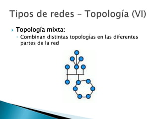    Topología mixta:
    ◦ Combinan distintas topologías en las diferentes
      partes de la red
 