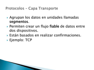    Agrupan los datos en unidades llamadas
    segmentos.
   Permiten crear un flujo fiable de datos entre
    dos dispositivos.
   Están basados en realizar confirmaciones.
   Ejemplo: TCP
 