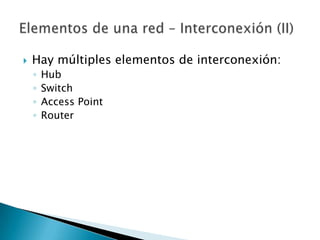    Hay múltiples elementos de interconexión:
    ◦   Hub
    ◦   Switch
    ◦   Access Point
    ◦   Router
 