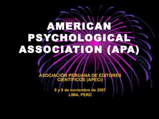 AMERICAN PSYCHOLOGICAL ASSOCIATION ( APA) ASOCIACIÓN PERUANA DE EDITORES CIENTÍFICOS (APECi) 8 y 9 de noviembre de 2007 LIMA, PERÚ 