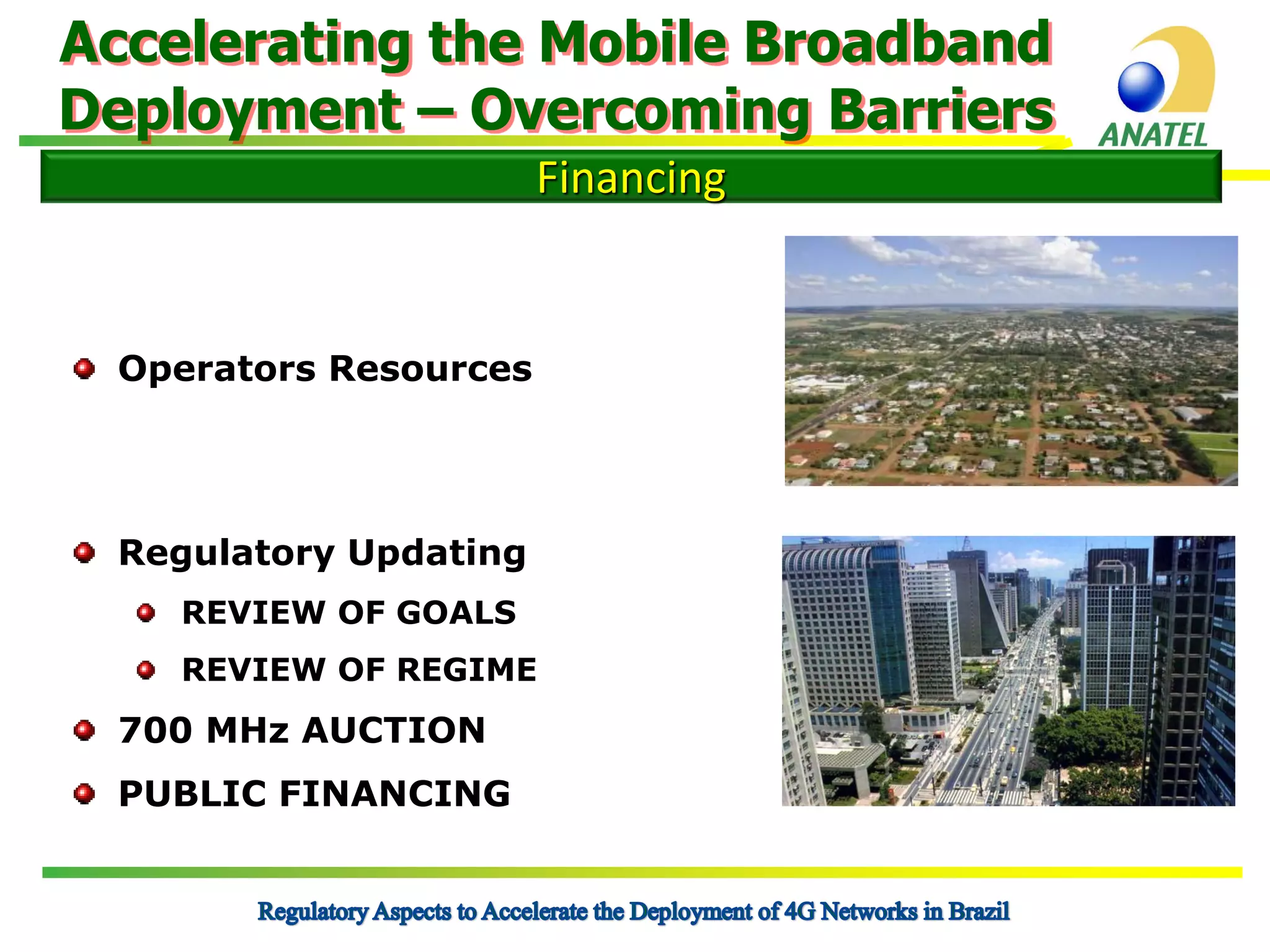 Accelerating the Mobile Broadband
Deployment – Overcoming Barriers
Financing

Operators Resources

Regulatory Updating
REVIEW OF GOALS

REVIEW OF REGIME

700 MHz AUCTION
PUBLIC FINANCING

 