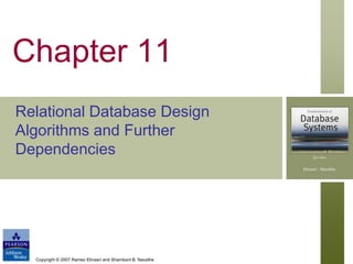 Chapter 11
Relational Database Design
Algorithms and Further
Dependencies

Copyright © 2007 Ramez Elmasri and Shamkant B. Navathe

 