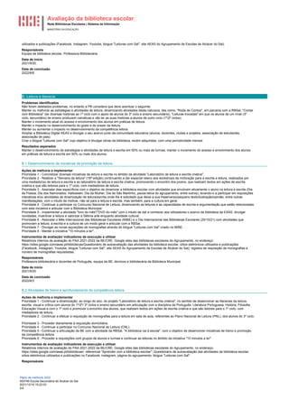 Avaliação da biblioteca escolar
Rede Bibliotecas Escolares | Sistema de Informação
MINISTÉRIO DA EDUCAÇÃO
Plano de melhoria 2022
400749 Escola Secundária de Alcácer do Sal
2021/12/14 15:22:03
2/4
utilizados e publicações (Facebook, Instagram, Youtube, blogue "Leituras com Sal", site AEAS do Agrupamento de Escolas de Alcácer do Sal).
Responsáveis
Equipa da biblioteca escolar, Professora Bibliotecária.
Data de início
2021/9/20
Data de conclusão
2022/6/6
B. Leitura e literacia
Problemas identificados
Não foram detetados problemas, no entanto a PB considera que deve acentuar o seguinte:
Manter ou melhorar as estratégias e atividades de leitura, dinamizando atividades desta natureza, tais como, "Roda de Contos", em parceria com a RBSal, "Contar
com Biblioteca" (ler diversas histórias ao 1º ciclo com o apoio de alunos do 3º ciclo e ensino secundário), "Leituras trocadas" em que os alunos de um nível (3º
ciclo, secundário) de ensino produzem narrativas e vão ler as suas histórias a alunos de outro ciclo (1º/2º ciclos).
Manter o incremento atual do acesso e envolvimento dos alunos em práticas de leitura.
Manter o impacto no desenvolvimento do gosto e do prazer da leitura.
Manter ou aumentar o impacto no desenvolvimento da competência leitora.
Ampliar a Biblioteca Digital AEAS e divulgar o seu acervo junto da comunidade educativa (alunos, docentes, clubes e projetos, associação de estudantes,
associação de pais).
Criar o blogue "Leituras com Sal" cujo objetivo é divulgar obras da biblioteca, recém adquiridas, com uma periodicidade mensal.
Resultados esperados
Manter o desenvolvimento de estratégias e atividades de leitura e escrita em 50% ou mais de turmas; manter o incremento do acesso e envolvimento dos alunos
em práticas de leitura e escrita em 50% ou mais dos alunos.
B.1 Desenvolvimento de iniciativas de promoção da leitura.
Ações de melhoria a implementar
Prioridade 1 - Concretizar diversas iniciativas de leitura e escrita no âmbito da atividade "Laboratório de leitura e escrita criativa".
Prioridade 2 - Realizar a "Semana da leitura" (16ª edição) continuando a dar especial relevo aos workshops de motivação para a escrita e leitura, realizados por
uma mediador(a) de leitura e escrita e ao laboratório de leitura e escrita criativa, promovendo o encontro dos jovens, que realizam textos em ações de escrita
criativa e que são leitores para o 1º ciclo, com mediadores de leitura.
Prioridade 3 - Assinalar dias específicos com o objetivo de dinamizar a biblioteca escolar com atividades que envolvem ativamente o aluno na leitura e escrita (Dia
da Poesia; Dia dos Namorados; Halloween; Dia da Mulher, Dia de São Martinho, pausa letiva do agrupamento, entre outros), levando-o a participar em exposições
interativas e/ou atividades de dinamização de leitura/escrita onde lhe é solicitado que deixe a sua frase/verso/pequeno texto/ilustração/opinião, entre outras
manifestações, com o intuito de motivar, não só para a leitura e escrita, mas também, para a cultura em geral.
Prioridade 4 - Continuar a participar no Concurso Nacional de Leitura, dinamizando as leituras e as capacidades de escrita e argumentação que estão relacionadas
com esta iniciativa e articular com a Biblioteca Municipal.
Prioridade 5 - Implementar a atividade "livro do mês"/"DVD do mês" com o intuito de dar a conhecer aos utilizadores o acervo da biblioteca da ESAS, divulgar
novidades, incentivar a leitura e valorizar a Sétima arte enquanto atividade cultural.
Prioridade 6 - Assinalar o Mês Internacional das Bibliotecas Escolares (MIBE) e o Dia Internacional das Bibliotecas Escolares (25/10/21) com atividades que
promovam a leitura, a escrita e a cultura de um modo geral e articular com a RBSal.
Prioridade 7 - Divulgar as novas aquisições de monografias através do blogue "Leituras com Sal" criado no MIBE.
Prioridade 8 - Manter a iniciativa "10 minutos a ler".
Instrumentos de avaliação/ indicadores de execução a utilizar
Relatórios internos de avaliação do PAA 2021-2022 da BE/CRE; Google sites das bibliotecas escolares do Agrupamento, no endereço:
https://sites.google.com/aeas.pt/bibliotecas/Questionário de autoavaliação das atividades da biblioteca escolar; sítios eletrónicos utilizados e publicações
(Facebook, Instagram, Youtube, blogue "Leituras com Sal", site AEAS do Agrupamento de Escolas de Alcácer do Sal); registos de requisição de monografias e
número de monografias requisitadas.
Responsáveis
Professora bibliotecária e docentes de Português, equipa da BE, técnicos e bibliotecária da Biblioteca Municipal.
Data de início
2021/9/20
Data de conclusão
2022/6/3
B.2 Atividades de treino e aprofundamento da competência leitora.
Ações de melhoria a implementar
Prioridade 1 - Continuar a dinamização, ao longo do ano, do projeto "Laboratório de leitura e escrita criativa", no sentido de desenvolver as literacias da leitura,
escrita, visual e crítica com alunos do 1º/2º/ 3º ciclos e ensino secundário em articulação com a disciplina de Português, Literatura Portuguesa, História, Filosofia,
Educação Visual e com o 1º ciclo e promover o encontro dos alunos, que realizam textos em ações de escrita criativa e que são leitores para o 1º ciclo, com
mediadores de leitura.
Prioridade 2 - Continuar a efetuar a requisição de monografias para a leitura em sala de aula, referentes ao Plano Nacional de Leitura (PNL), dos alunos do 3º ciclo.
Prioridade 3 - Proceder diariamente à requisição domiciliária.
Prioridade 4 - Continuar a participar no Concurso Nacional de Leitura (CNL).
Prioridade 5 - Continuar a articulação da BE com a atividade da RBSal, "A biblioteca vai à escola", com o objetivo de desenvolver iniciativas de treino e promoção
da competência leitora.
Prioridade 6 - Proceder a requisições com grupos de alunos e turmas e continuar as leituras no âmbito da iniciativa "10 minutos a ler".
Instrumentos de avaliação/ indicadores de execução a utilizar
Relatórios internos de avaliação do PAA 2021-2022 da BE/CRE; Google sites das bibliotecas escolares do Agrupamento, no endereço:
https://sites.google.com/aeas.pt/bibliotecas/; referencial "Aprender com a biblioteca escolar"; Questionário de autoavaliação das atividades da biblioteca escolar;
sítios eletrónicos utilizados e publicações no Facebook; Instagram; página do agrupamento; blogue "Leituras com Sal".
Responsáveis
 