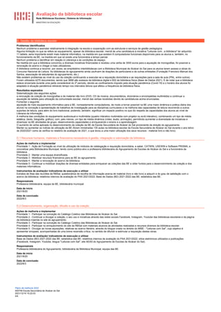 Avaliação da biblioteca escolar
Rede Bibliotecas Escolares | Sistema de Informação
MINISTÉRIO DA EDUCAÇÃO
Plano de melhoria 2022
400749 Escola Secundária de Alcácer do Sal
2021/12/14 15:22:03
4/4
D. Gestão da biblioteca escolar
Problemas identificados
Nenhum problema a assinalar relativamente à integração na escola e cooperação com as estruturas e serviços de gestão pedagógica.
Alguma limitação no que se refere ao equipamento, apesar da biblioteca escolar, mercê de uma candidatura à iniciativa "Leituras com...a biblioteca" ter adquirido
11 tablets, seria importante existir mais material informático, na medida em que existem 8 computadores funcionais disponíveis para os alunos e, também, no
funcionamento da BE, na medida em que só existe uma funcionária a tempo parcial.
Nenhum problema a identificar em relação à Liderança e às condições de espaço.
Na medida em que a biblioteca concorreu a diversas iniciativas financiadas e recebeu uma verba de 3000 euros para a aquisição de monografias, foi possível a
renovação do acervo e chegar a mais utilizadores.
A biblioteca continua a recorrer, por vezes, ao empréstimo interbibliotecas com a Biblioteca Municipal de Alcácer do Sal para os alunos terem acesso a obras do
Concurso Nacional de Leitura. As bibliotecas do agrupamento ainda usufruem de doações de particulares e de outras entidades (Fundação Francisco Manuel dos
Santos, associação de estudantes do agrupamento, etc.).
Não existem problemas ao nível do uso da coleção continuando a executar-se a requisição domiciliária e as requisições para a sala de aula (PNL, entre outros).
Foram utilizados 4270 documentos, sendo que 3668 são acessos da biblioteca digital e 602 da biblioteca física (Base de Dados 2021). É de notar que a biblioteca
esteve encerrada durante uma parte considerável do 2º período, devido ao confinamento imposto pela situação pandémica (Covid-19) e o horário dos alunos foi
adaptado à situação pandémica retirando tempo nos intervalos letivos que afetou a frequência da biblioteca física.
Resultados esperados
Sistematização das seguintes ações:
a renovação da coleção de monografias e de material não livro (DVD, CD de música, documentários, dicionários e enciclopédias multimédia) e continuar a
aquisição de tablets para utilização da comunidade escolar, mercê das verbas recebidas devido às candidaturas acima enunciadas.
Fomentar o seguinte:
aquisição de mais equipamento informático para a BE, nomeadamente computadores, de modo a tornar possível na BE uma maior dinâmica e prática diária dos
alunos na conceção e apresentação de trabalhos de investigação para as disciplinas curriculares e na melhoria das capacidades de leitura recorrendo a outros
suportes de leitura, para além do livro tradicional, podendo, também, significar um impacto positivo no que diz respeito às capacidades dos alunos ao nível de
Literacia da Informação.
A melhoria das condições do equipamento audiovisual e multimédia (quadro interativo multimédia com projetor ou ecrã interativo), combinando um tipo de média
estática, (texto, fotografia, gráfico), com, pelo menos, um tipo de média dinâmica (vídeo, áudio, animação), permitindo aumentar a diversidade de iniciativas e
dinamizar na BE atividades de grupo, desenvolvendo capacidades e enriquecendo o ensino e a aprendizagem.
O aumento de verba aplicada no desenvolvimento da coleção da BE da Escola Secundária de Alcácer do Sal proveniente da direção do agrupamento.
Manter ou aumentar os índices de utilização da BE (foram ministradas 135 aulas na biblioteca escolar da Escola Secundária de Alcácer do Sal durante o ano letivo
de 2020/2021 como se verifica no relatório de avaliação de 2021, o que levou a uma maior utilização dos seus recursos - material livro e não livro).
D.1 Recursos humanos, materiais e financeiros necessários à gestão, integração e valorização da biblioteca.
Ações de melhoria a implementar
Prioridade 1 - Ação de Formação ao nível da utilização de módulos de catalogação e requisição domiciliária, a saber, CATWIN, USEWIN e Software PRISMA, a
concretizar pela Bibliotecária Municipal, tendo como público-alvo a professora bibliotecária do Agrupamento de Escolas de Alcácer do Sal e a funcionária da
biblioteca.
Prioridade 2 - Manter uma equipa diversificada.
Prioridade 3 - Mobilizar recursos financeiros para as BE do agrupamento.
Prioridade 4 - Manter a renovação do acervo da biblioteca.
Prioridade 5 - Continuar a mobilizar doações de diversas entidades para enriquecer as coleções das BE e obter fundos para o desenvolvimento da coleção e dos
materiais informáticos.
Instrumentos de avaliação/ indicadores de execução a utilizar
Extratos de Atas das reuniões da RBSal, questionários de recolha de informação acerca de material (livro e não livro) a adquirir e do grau de satisfação com o
acervo da biblioteca; relatórios internos de avaliação do PAA 2021/2022; Base de Dados (BD) 2021-2022 das BE; estatística das BE.
Responsáveis
Professora bibliotecária, equipa da BE, bibliotecária municipal.
Data de início
2021/9/20
Data de conclusão
2022/6/3
D.2 Desenvolvimento, organização, difusão e uso da coleção.
Ações de melhoria a implementar
Prioridade 1 - Participar na conceção do Catálogo Coletivo das Bibliotecas de Alcácer do Sal.
Prioridade 2 - Continuar a divulgar a coleção, o seu uso e iniciativas através das redes sociais Facebook, Instagram, Youtube das bibliotecas escolares e da página
da biblioteca inserida no site do agrupamento.
Prioridade 3 - Participar na conceção do Catálogo Coletivo das Bibliotecas de Alcácer do Sal.
Prioridade 4 - Participar no enriquecimento do site da RBSal com materiais alusivos às atividades realizadas e recursos diversos da biblioteca escolar.
Prioridade 5 - Divulgar as novas aquisições, relativas ao acervo literário, através do blogue criado no âmbito do MIBE - "Leituras com Sal", cujo objetivo é
apresentar sinopses, acompanhadas de uma breve recensão crítica, no sentido de difundir e estimular a requisição destas obras.
Instrumentos de avaliação/ indicadores de execução a utilizar
Base de Dados (BD) 2021-2022 das BE; estatística das BE; relatórios internos de avaliação do PAA 2021/2022; sítios eletrónicos utilizados e publicações
(Facebook, Instagram, Youtube, blogue "Leituras com Sal", site AEAS do Agrupamento de Escolas de Alcácer do Sal).
Responsáveis
Professora bibliotecária do Agrupamento; bibliotecária da Biblioteca Municipal, equipa das BE.
Data de início
2021/9/20
Data de conclusão
2022/6/3
 