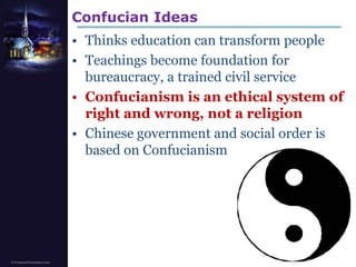 Confucian IdeasThinks education can transform peopleTeachings become foundation for bureaucracy, a trained civil serviceConfucianism is an ethical system of right and wrong, not a religionChinese government and social order is based on Confucianism