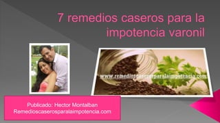 Publicado: Hector Montalban
Remedioscaserosparalaimpotencia.com
 