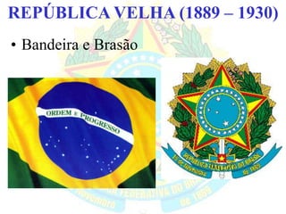 BRASIL REPÚBLICA (1889 – )REPÚBLICA VELHA (1889 – 1930)
• Bandeira e Brasão
 