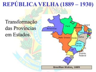 BRASIL REPÚBLICA (1889 – )REPÚBLICA VELHA (1889 – 1930)
Transformação
das Províncias
em Estados.
 
