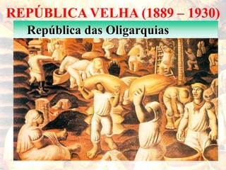 REPÚBLICA VELHA (1889 – 1930)
República das Oligarquias
 
