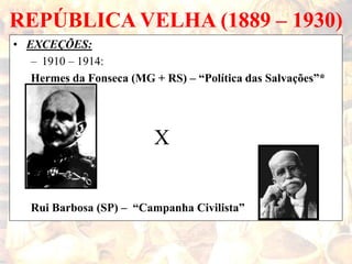 REPÚBLICA VELHA (1889 – 1930)
• EXCEÇÕES:
– 1910 – 1914:
Hermes da Fonseca (MG + RS) – “Política das Salvações”*
X
Rui Barbosa (SP) – “Campanha Civilista”
 