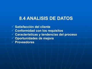 8.4 ANALISIS DE DATOS
 Satisfacción del cliente
 Conformidad con los requisitos
 Características y tendencias del proceso
 Oportunidades de mejora
 Proveedores
 