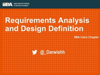 Requirements Analysis
and Design Definition
IIBA Cairo Chapter
@_Darwishh
 