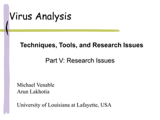 Virus Analysis
Techniques, Tools, and Research Issues
Part V: Research Issues
Michael Venable
Arun Lakhotia
University of Louisiana at Lafayette, USA
 