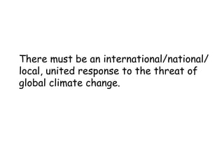There must be an international/national/ local, united response to the threat of global climate change. 