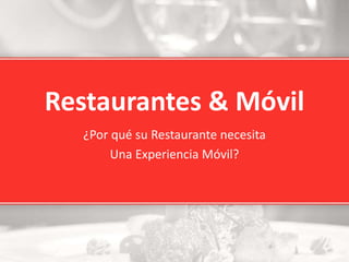 Restaurantes & Móvil
¿Por qué su Restaurante necesita
Una Experiencia Móvil?
 