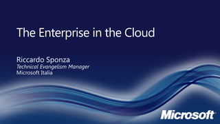 The Enterprise in the Cloud Riccardo SponzaTechnical Evangelism Manager Microsoft Italia 
