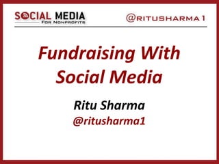 Fundraising With
Social Media
Ritu Sharma
@ritusharma1
 