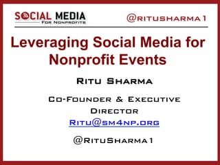 Leveraging Social Media for
Nonprofit Events
Ritu Sharma
Co-Founder & Executive
Director
Ritu@sm4np.org
@RituSharma1
 