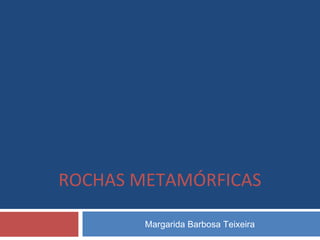Margarida Barbosa Teixeira
ROCHAS METAMÓRFICAS
 