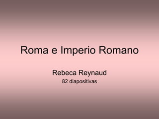 Roma e Imperio Romano Rebeca Reynaud 82 diapositivas 