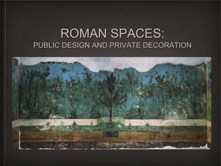 ROMAN SPACES:
PUBLIC DESIGN AND PRIVATE DECORATION
 