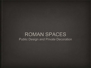 ROMAN SPACES
Public Design and Private Decoration
 