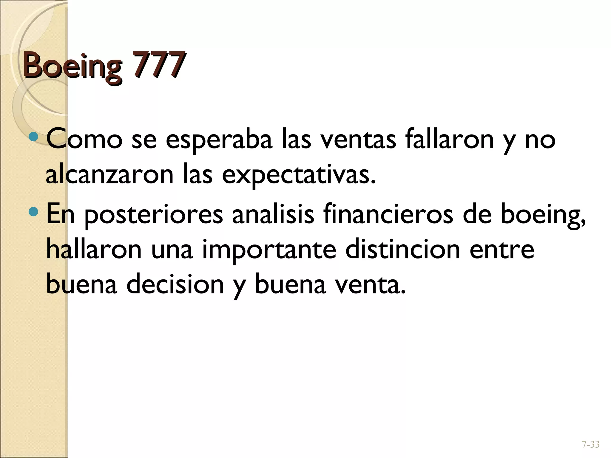 Boeing 777 Como se esperaba las ventas fallaron y no alcanzaron las expectativas. En posteriores analisis financieros de boeing, hallaron una importante distincion entre buena decision y buena venta. 7- 