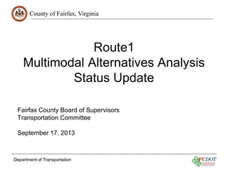 County of Fairfax, Virginia

Route1
Multimodal Alternatives Analysis
Status Update
Fairfax County Board of Supervisors
Transportation Committee
September 17, 2013

Department of Transportation

 